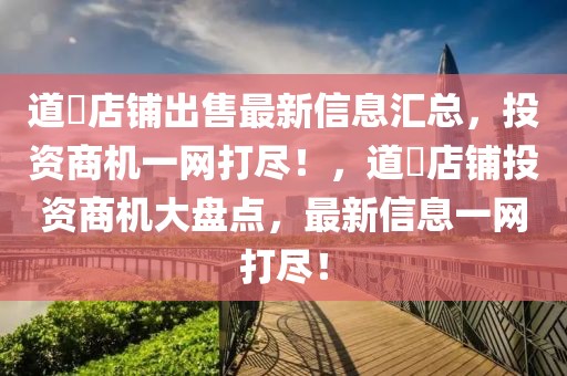 道滘店鋪出售最新信息匯總，投資商機一網打盡！，道滘店鋪投資商機大盤點，最新信息一網打盡！