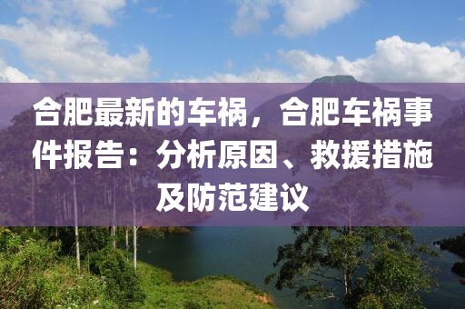 合肥最新的車禍，合肥車禍事件報告：分析原因、救援措施及防范建議
