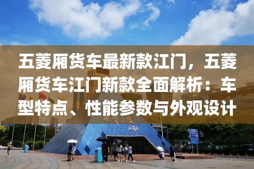 五菱廂貨車最新款江門，五菱廂貨車江門新款全面解析：車型特點、性能參數與外觀設計