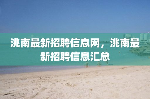 洮南最新招聘信息網，洮南最新招聘信息匯總