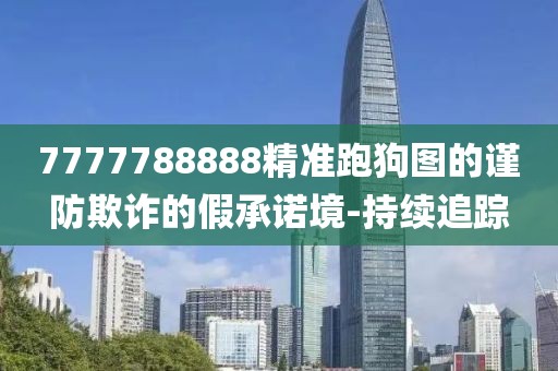 7777788888精準跑狗圖的謹防欺詐的假承諾境-持續追蹤