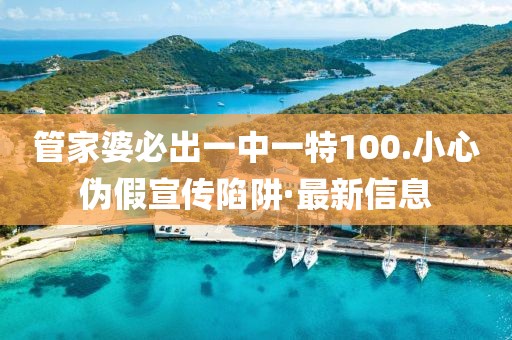 管家婆必出一中一特100.小心偽假宣傳陷阱·最新信息