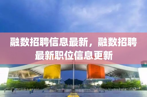 融數招聘信息最新，融數招聘最新職位信息更新