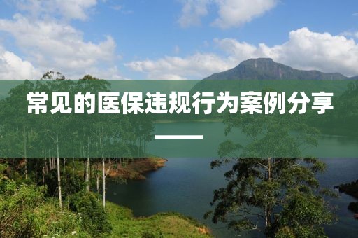 常見的醫保違規行為案例分享——