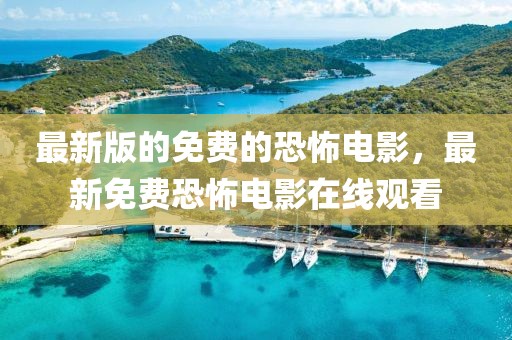 最新版的免費的恐怖電影，最新免費恐怖電影在線觀看