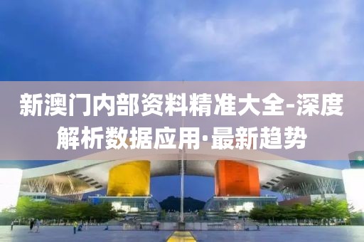 新澳門內部資料精準大全-深度解析數據應用·最新趨勢