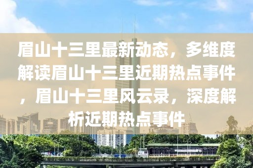 眉山十三里最新動態，多維度解讀眉山十三里近期熱點事件，眉山十三里風云錄，深度解析近期熱點事件