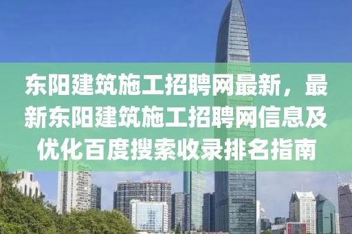 東陽建筑施工招聘網最新，最新東陽建筑施工招聘網信息及優化百度搜索收錄排名指南
