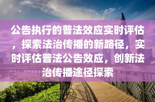 公告執(zhí)行的普法效應實時評估，探索法治傳播的新路徑，實時評估普法公告效應，創(chuàng)新法治傳播途徑探索