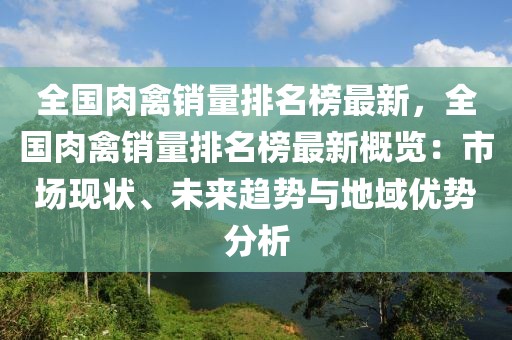 全國肉禽銷量排名榜最新，全國肉禽銷量排名榜最新概覽：市場現狀、未來趨勢與地域優勢分析
