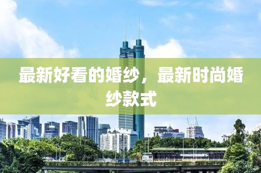 最新好看的婚紗，最新時尚婚紗款式
