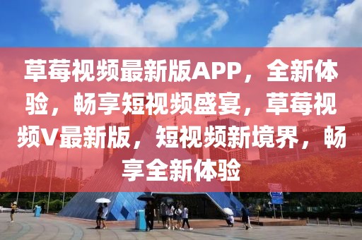 草莓視頻最新版APP，全新體驗，暢享短視頻盛宴，草莓視頻V最新版，短視頻新境界，暢享全新體驗