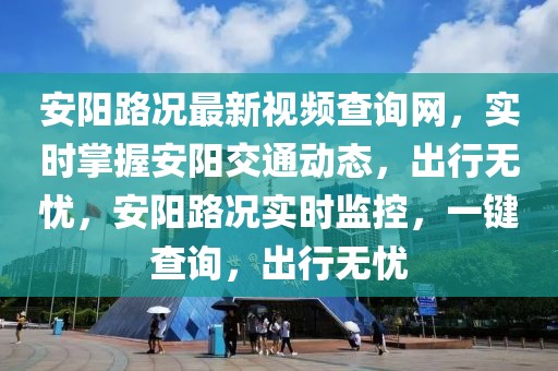安陽路況最新視頻查詢網，實時掌握安陽交通動態，出行無憂，安陽路況實時監控，一鍵查詢，出行無憂
