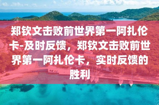 鄭欽文擊敗前世界第一阿扎倫卡-及時反饋，鄭欽文擊敗前世界第一阿扎倫卡，實時反饋的勝利