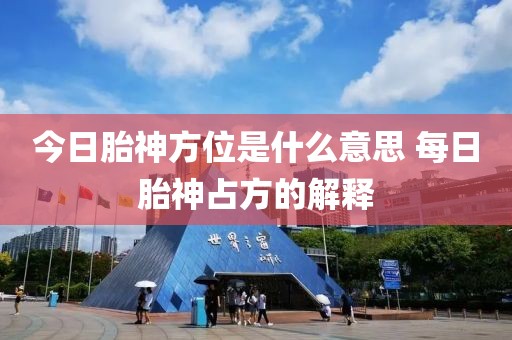 今日胎神方位是什么意思 每日胎神占方的解釋