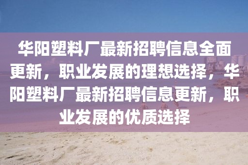 華陽塑料廠最新招聘信息全面更新，職業發展的理想選擇，華陽塑料廠最新招聘信息更新，職業發展的優質選擇