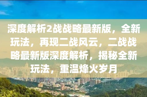 深度解析2戰(zhàn)戰(zhàn)略最新版，全新玩法，再現(xiàn)二戰(zhàn)風(fēng)云，二戰(zhàn)戰(zhàn)略最新版深度解析，揭秘全新玩法，重溫烽火歲月