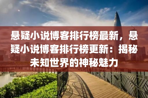 懸疑小說博客排行榜最新，懸疑小說博客排行榜更新：揭秘未知世界的神秘魅力