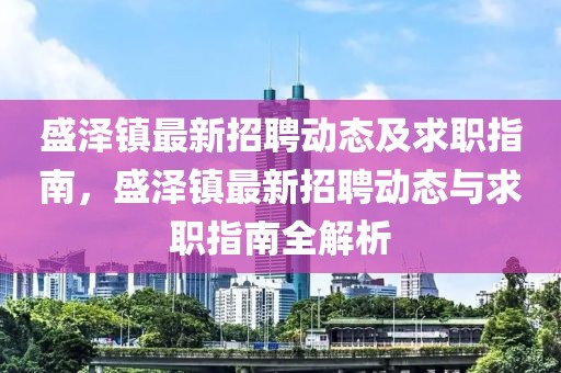 盛澤鎮(zhèn)最新招聘動(dòng)態(tài)及求職指南，盛澤鎮(zhèn)最新招聘動(dòng)態(tài)與求職指南全解析