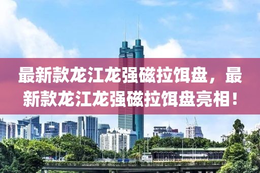 最新款龍江龍強磁拉餌盤，最新款龍江龍強磁拉餌盤亮相！