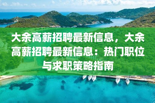 大余高薪招聘最新信息，大余高薪招聘最新信息：熱門職位與求職策略指南