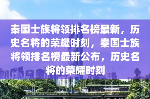 秦國士族將領排名榜最新，歷史名將的榮耀時刻，秦國士族將領排名榜最新公布，歷史名將的榮耀時刻