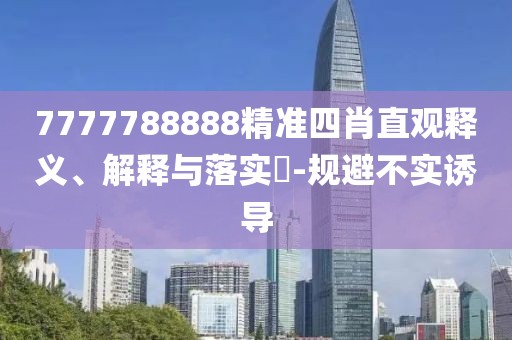7777788888精準四肖直觀釋義、解釋與落實?-規避不實誘導