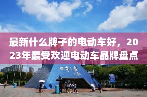 最新什么牌子的電動車好，2023年最受歡迎電動車品牌盤點
