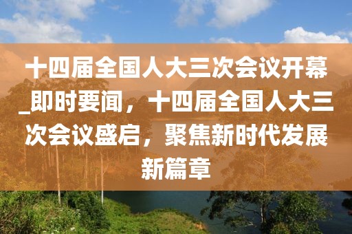 十四屆全國人大三次會議開幕_即時要聞，十四屆全國人大三次會議盛啟，聚焦新時代發展新篇章
