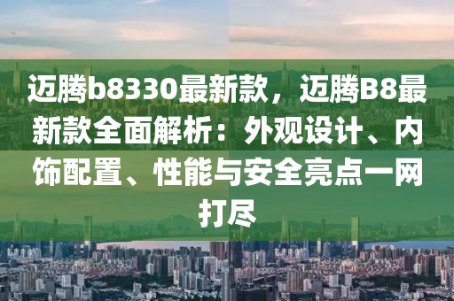 邁騰b8330最新款，邁騰B8最新款全面解析：外觀設計、內飾配置、性能與安全亮點一網打盡