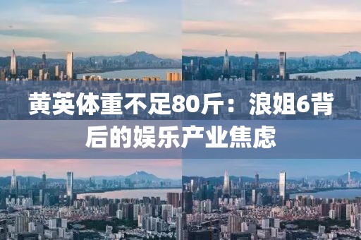 黃英體重不足80斤：浪姐6背后的娛樂產(chǎn)業(yè)焦慮