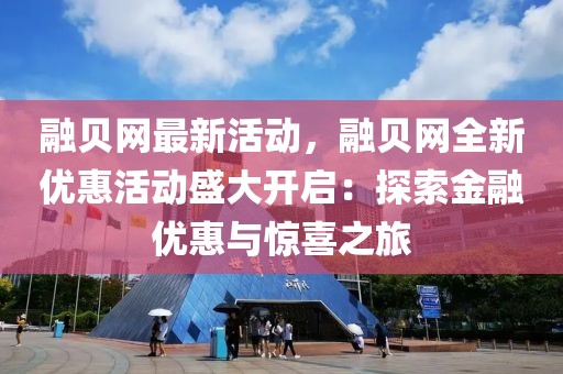 融貝網最新活動，融貝網全新優惠活動盛大開啟：探索金融優惠與驚喜之旅