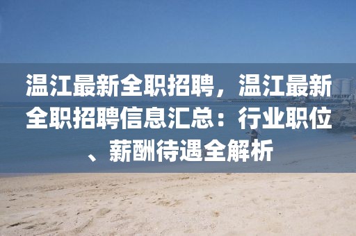 溫江最新全職招聘，溫江最新全職招聘信息匯總：行業(yè)職位、薪酬待遇全解析