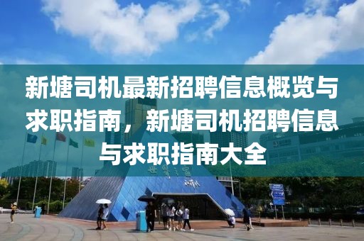 新塘司機最新招聘信息概覽與求職指南，新塘司機招聘信息與求職指南大全
