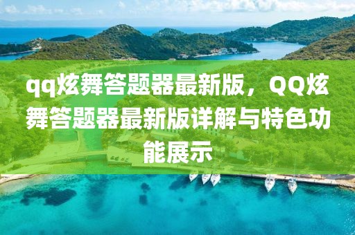 qq炫舞答題器最新版，QQ炫舞答題器最新版詳解與特色功能展示