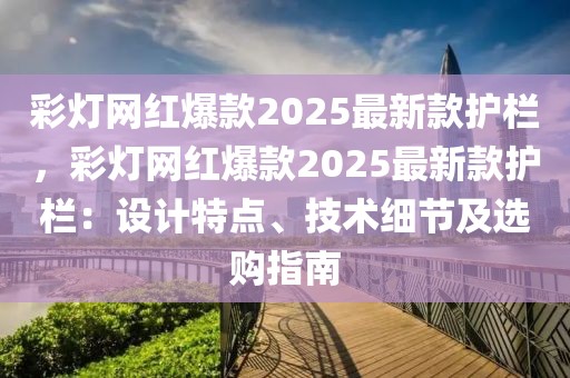 彩燈網(wǎng)紅爆款2025最新款護(hù)欄，彩燈網(wǎng)紅爆款2025最新款護(hù)欄：設(shè)計(jì)特點(diǎn)、技術(shù)細(xì)節(jié)及選購指南