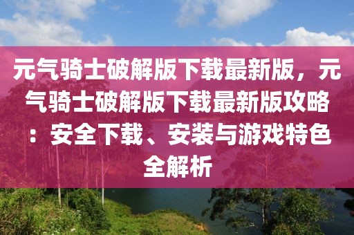 元氣騎士破解版下載最新版，元氣騎士破解版下載最新版攻略：安全下載、安裝與游戲特色全解析