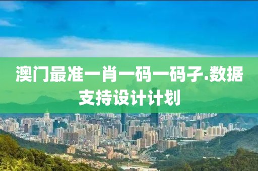 澳門最準一肖一碼一碼孑.數據支持設計計劃