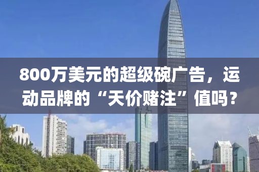 800萬美元的超級碗廣告，運動品牌的“天價賭注”值嗎？