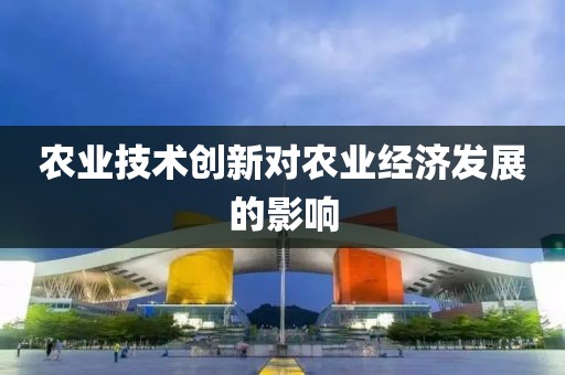 農業技術創新對農業經濟發展的影響