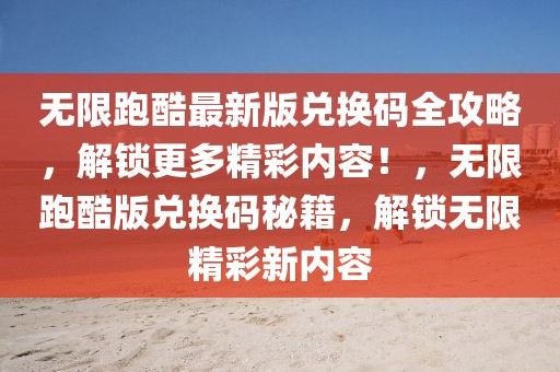 無限跑酷最新版兌換碼全攻略，解鎖更多精彩內容！，無限跑酷版兌換碼秘籍，解鎖無限精彩新內容