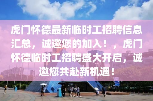 虎門懷德最新臨時工招聘信息匯總，誠邀您的加入！，虎門懷德臨時工招聘盛大開啟，誠邀您共赴新機遇！