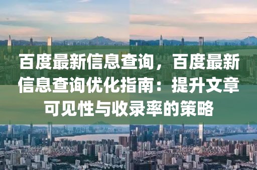 百度最新信息查詢，百度最新信息查詢優化指南：提升文章可見性與收錄率的策略