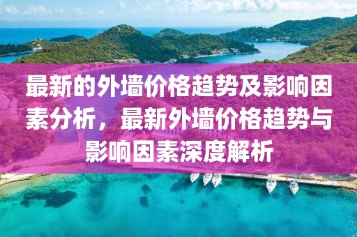 最新的外墻價格趨勢及影響因素分析，最新外墻價格趨勢與影響因素深度解析