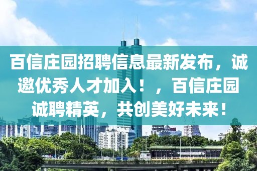 百信莊園招聘信息最新發(fā)布，誠邀優(yōu)秀人才加入！，百信莊園誠聘精英，共創(chuàng)美好未來！