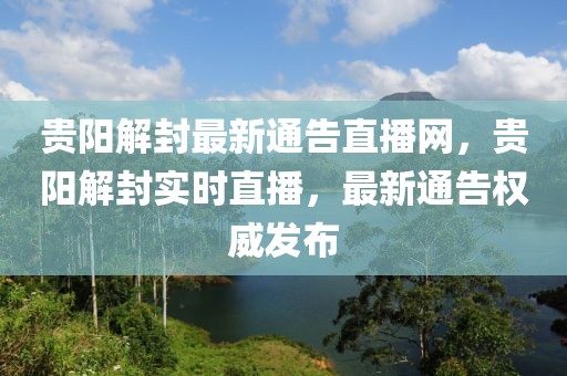 貴陽解封最新通告直播網，貴陽解封實時直播，最新通告權威發布