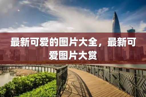 最新可愛(ài)的圖片大全，最新可愛(ài)圖片大賞