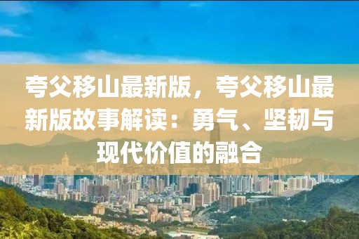 夸父移山最新版，夸父移山最新版故事解讀：勇氣、堅韌與現代價值的融合