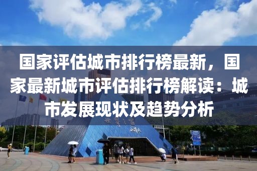 國家評估城市排行榜最新，國家最新城市評估排行榜解讀：城市發展現狀及趨勢分析