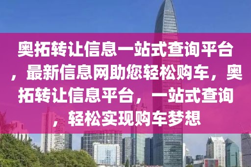 奧拓轉讓信息一站式查詢平臺，最新信息網助您輕松購車，奧拓轉讓信息平臺，一站式查詢，輕松實現購車夢想